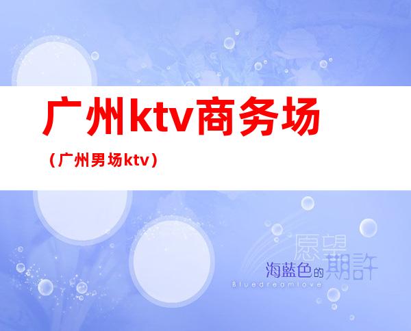 广州ktv商务场(广州男场ktv)