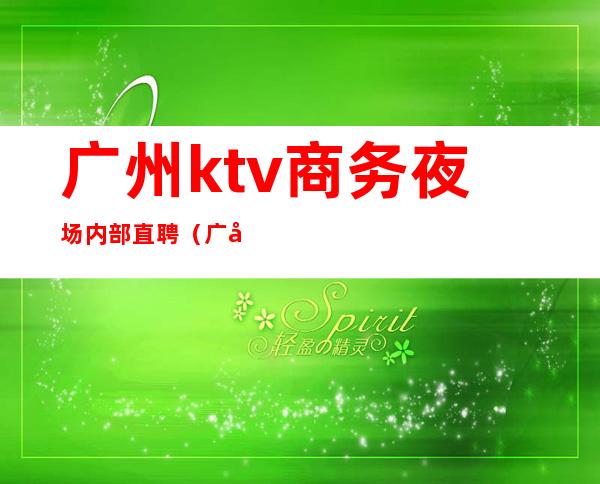 广州ktv商务夜场内部直聘(广州ktv夜总会招聘)