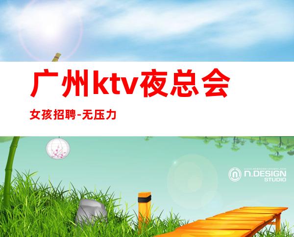 广州ktv夜总会女孩招聘-无压力新人来