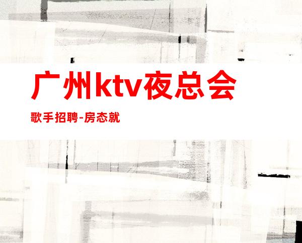 广州ktv夜总会歌手招聘-房态就是爆满来就开始赚钱