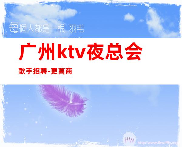 广州ktv夜总会歌手招聘-更高商务场