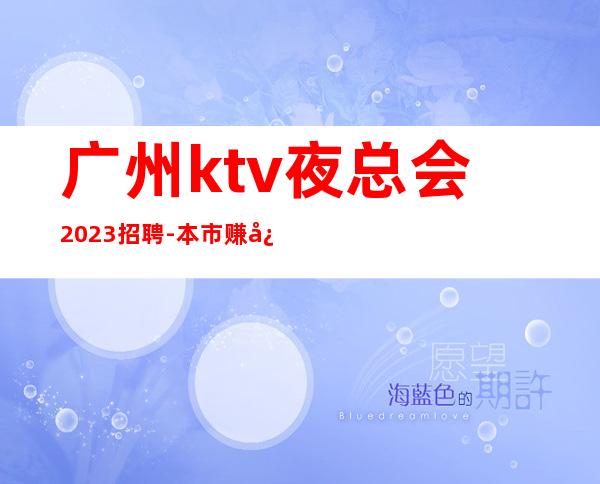 广州ktv夜总会2023招聘-本市赚快场子
