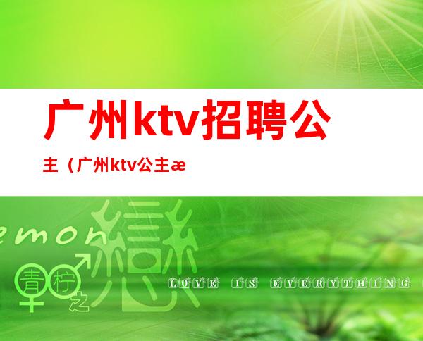 广州ktv招聘公主(广州ktv公主是做什么的)