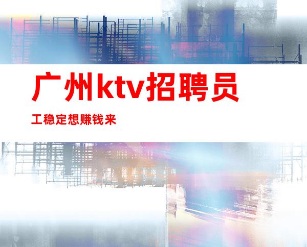广州ktv招聘员工稳定想赚钱来