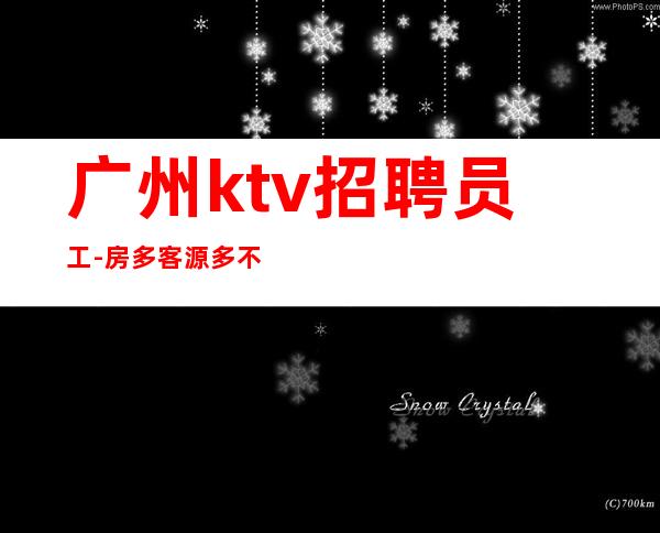 广州ktv招聘员工-房多客源多不拖延