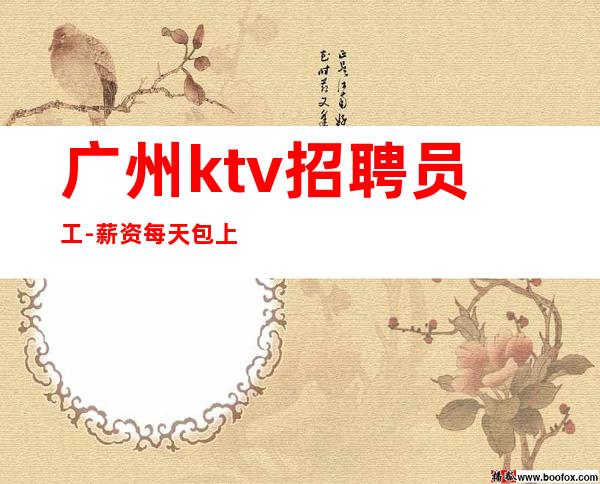 广州ktv招聘员工-薪资.每天包上班