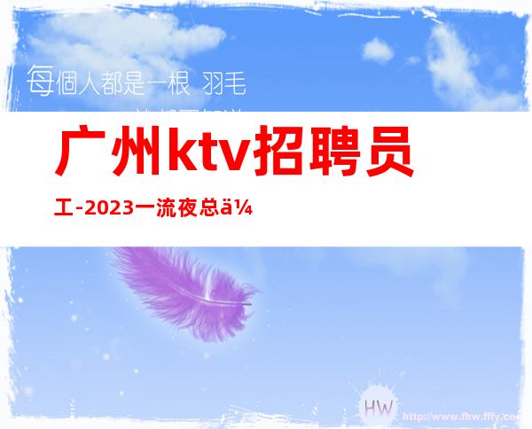 广州ktv招聘员工-2023一流夜总会高薪