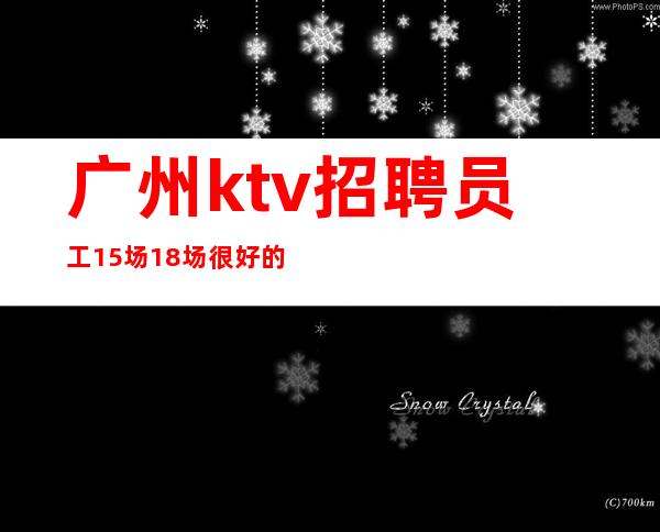广州ktv招聘员工15场18场很好的夜总会直招