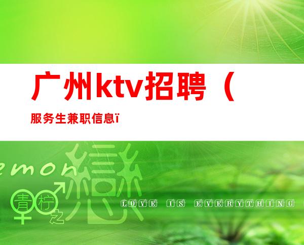 广州ktv招聘(服务生兼职信息)竞争力小ktv直招给你赚攻略