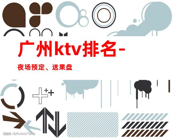 广州ktv排名-夜场预定、送果盘酒 – 广州白云商务KTV