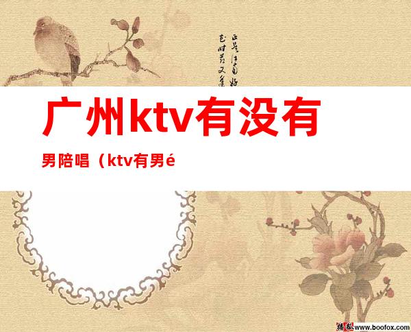 广州ktv有没有男陪唱(ktv有男陪唱的吗)