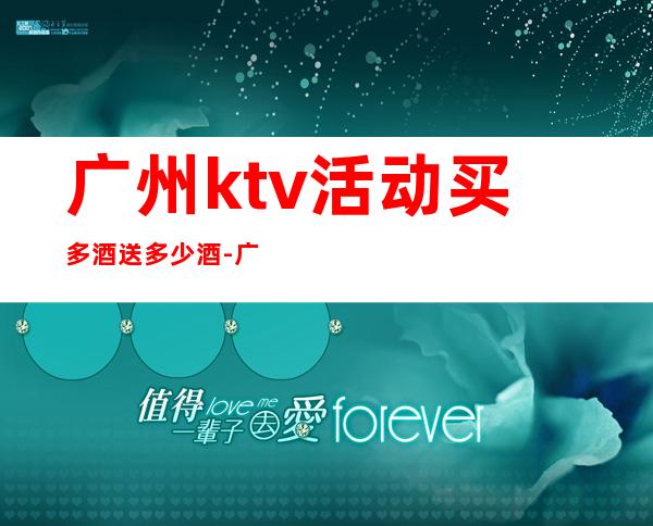 广州ktv活动买多酒送多少酒-广州KTV订房流程-高档奢华