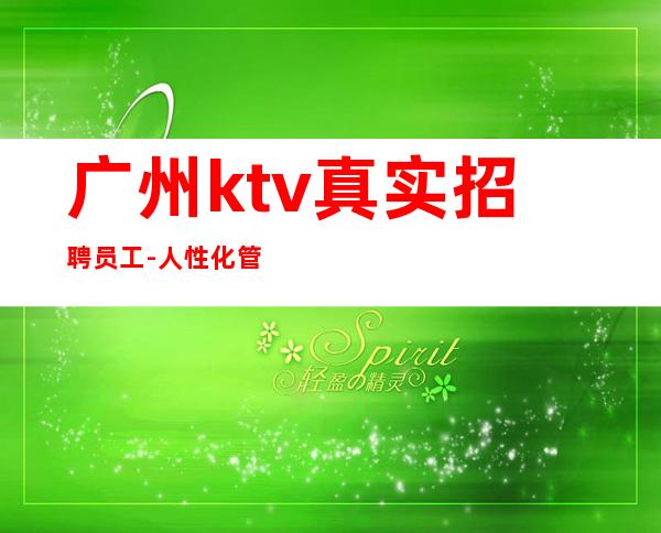 广州ktv真实招聘员工-人性化管理开心赚