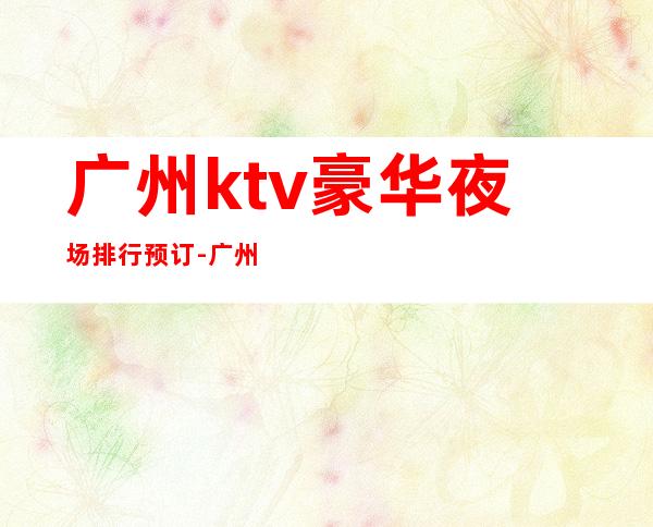 广州ktv豪华夜场排行预订-广州KTV在线预定