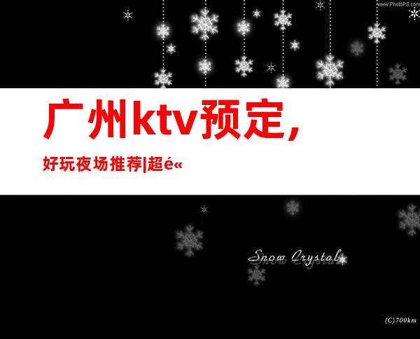 广州ktv预定,好玩夜场推荐|超高人气KTV – 广州增城商务KTV