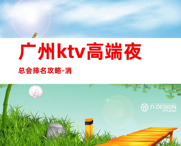 广州ktv高端夜总会排名攻略-消费多少-KTV订房信息