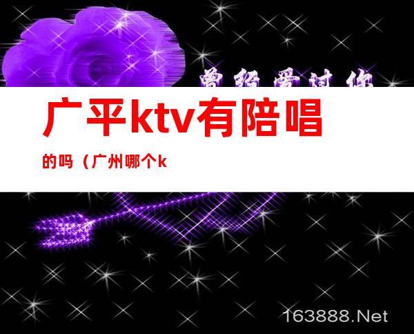 广平ktv有陪唱的吗(广州哪个ktv有陪唱)