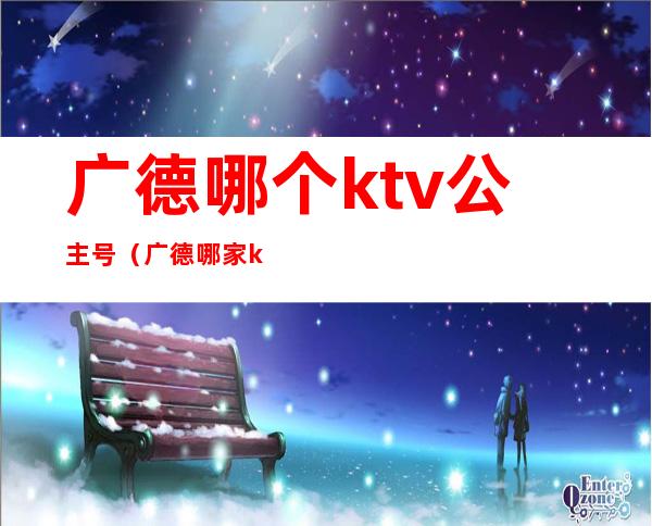 广德哪个ktv公主号(广德哪家ktv有公主)