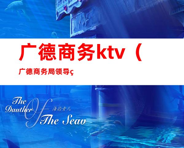 广德商务ktv(广德商务局领导班子)