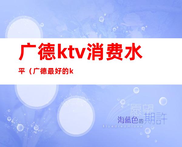 广德ktv消费水平(广德最好的ktv)