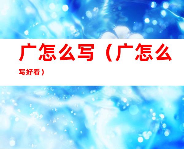 广怎么写(广怎么写好看)