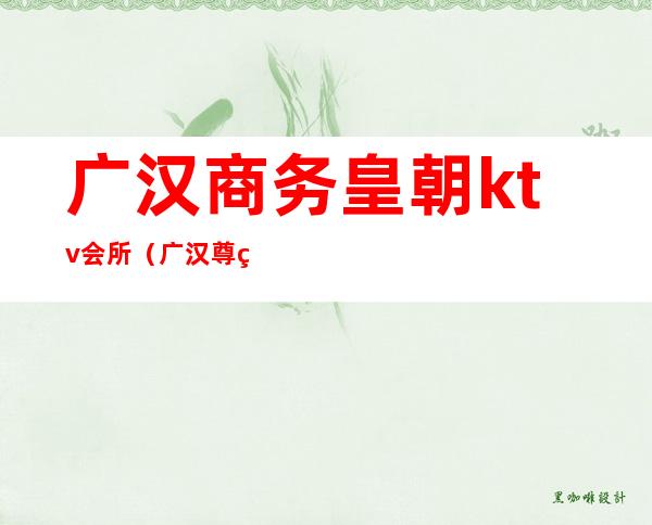 广汉商务皇朝ktv会所(广汉尊皇KTV)