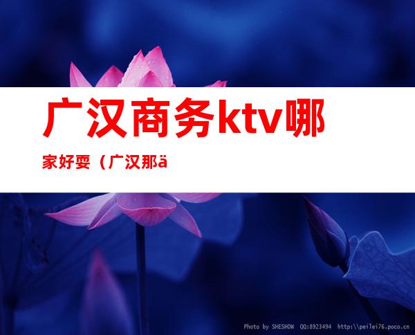 广汉商务ktv哪家好耍(广汉那些歌舞厅比较好耍)