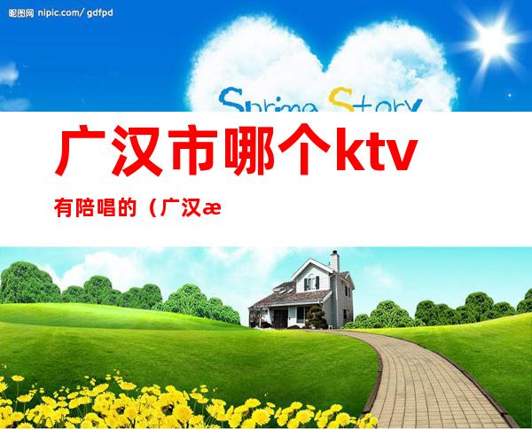 广汉市哪个ktv有陪唱的(广汉有没有商务KTV)