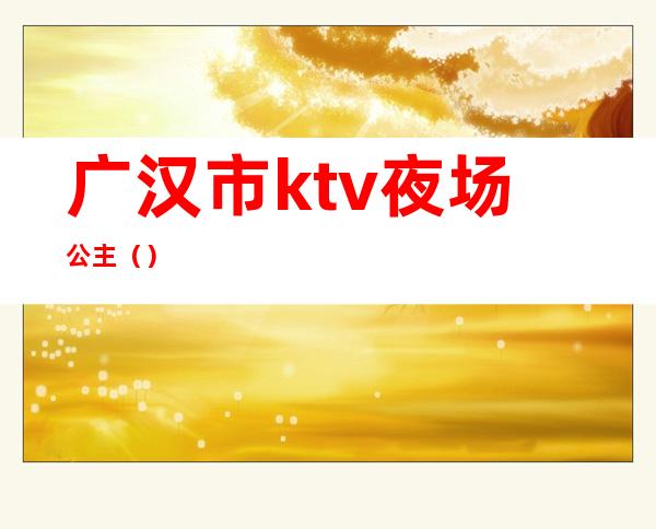 广汉市ktv夜场公主()