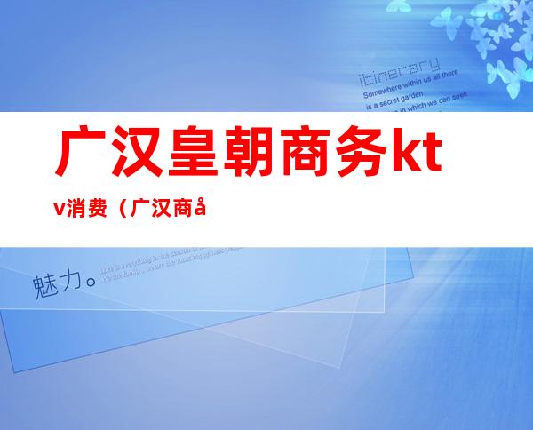 广汉皇朝商务ktv消费(广汉商务ktv哪家好耍)