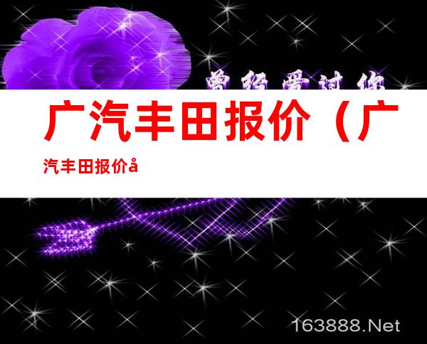 广汽丰田报价(广汽丰田报价及车型)