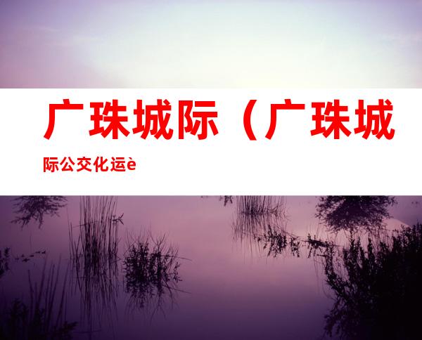 广珠城际(广珠城际公交化运营)
