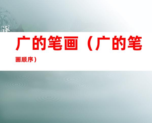 广的笔画(广的笔画顺序)