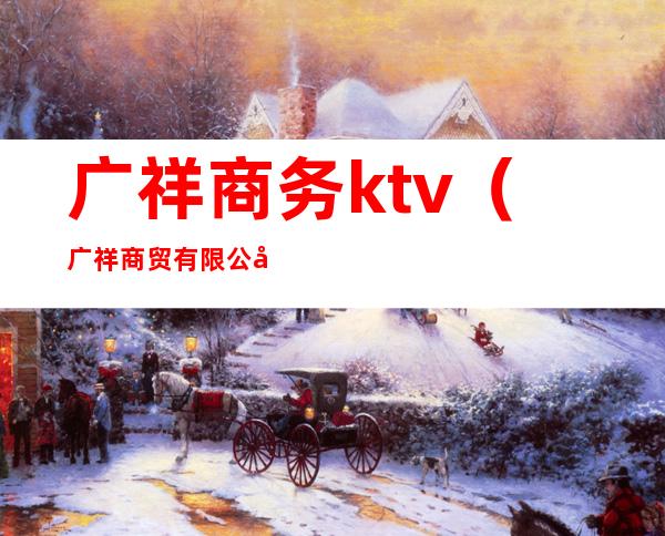 广祥商务ktv(广祥商贸有限公司)