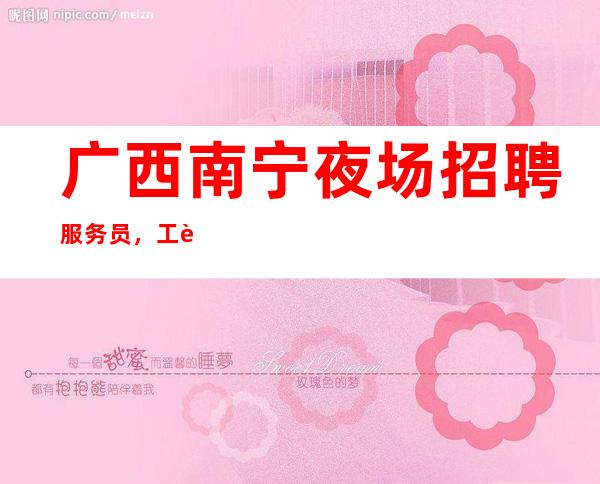 广西南宁夜场招聘服务员，工资10-改变自己