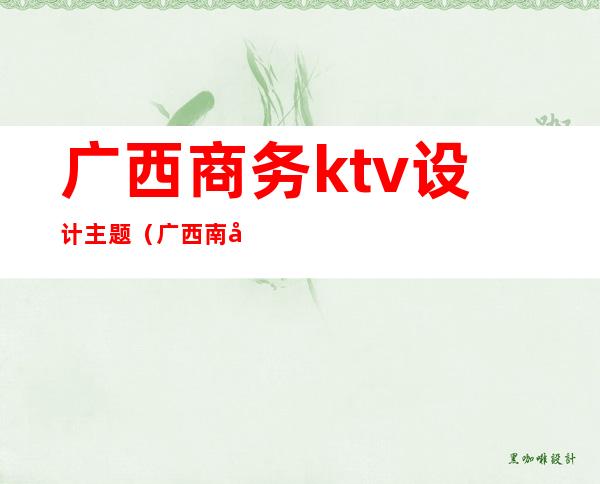 广西商务ktv设计主题(广西南宁ktv)