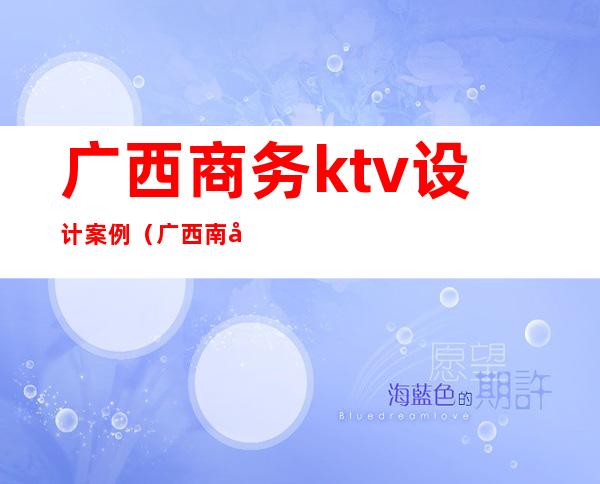广西商务ktv设计案例(广西南宁ktv)
