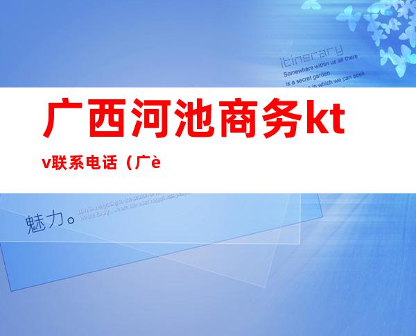 广西河池商务ktv联系电话(广西南宁KTV)