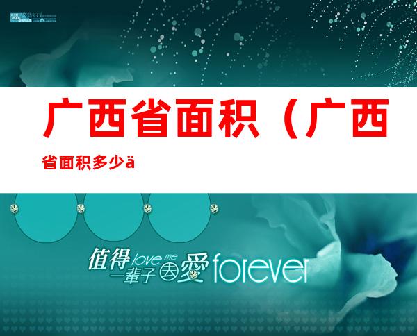 广西省面积（广西省面积多少万平方公里人口）