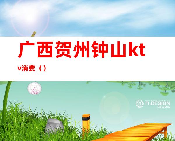 广西贺州钟山ktv消费()