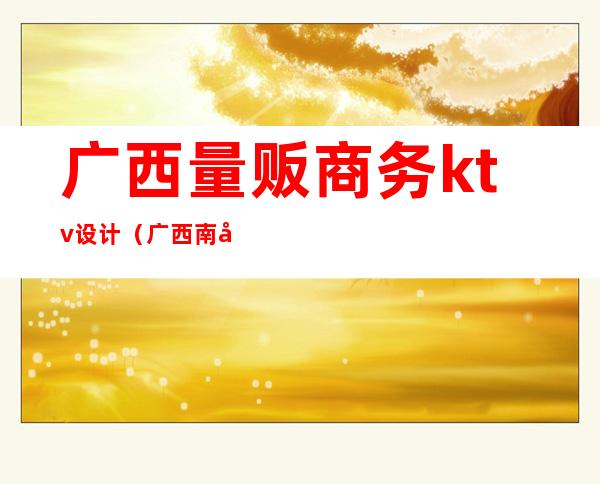广西量贩商务ktv设计(广西南宁KTV)