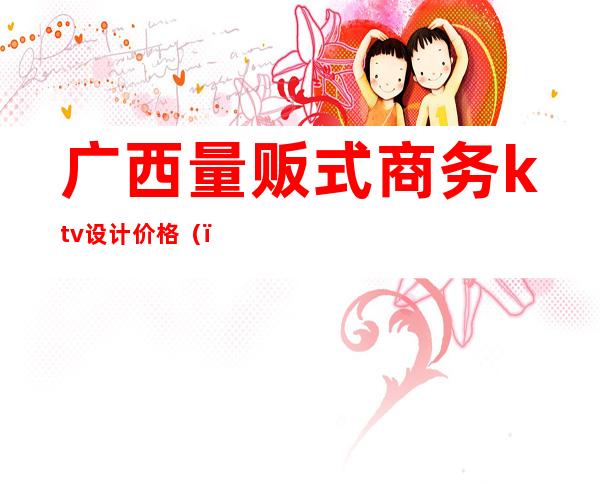 广西量贩式商务ktv设计价格（）