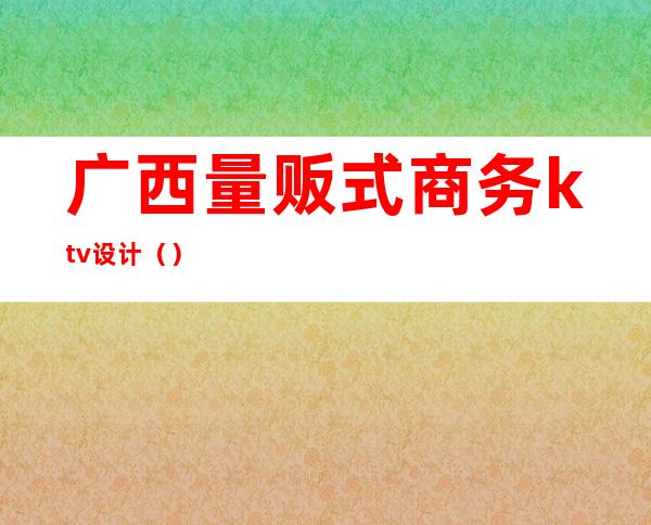 广西量贩式商务ktv设计()