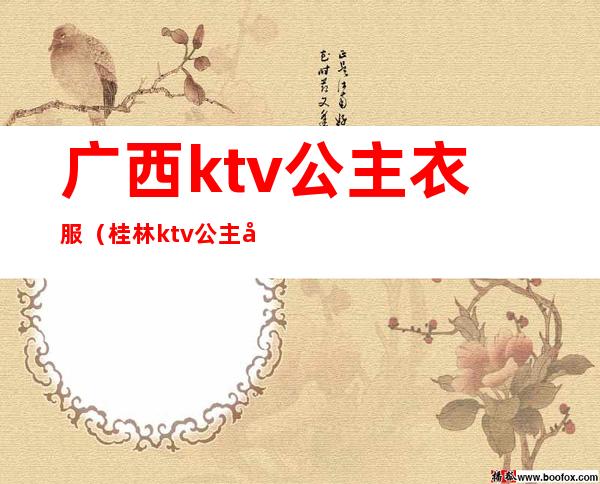 广西ktv公主衣服（桂林ktv公主多少钱一人）