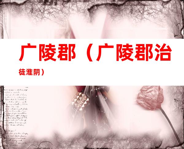 广陵郡(广陵郡治徒淮阴)