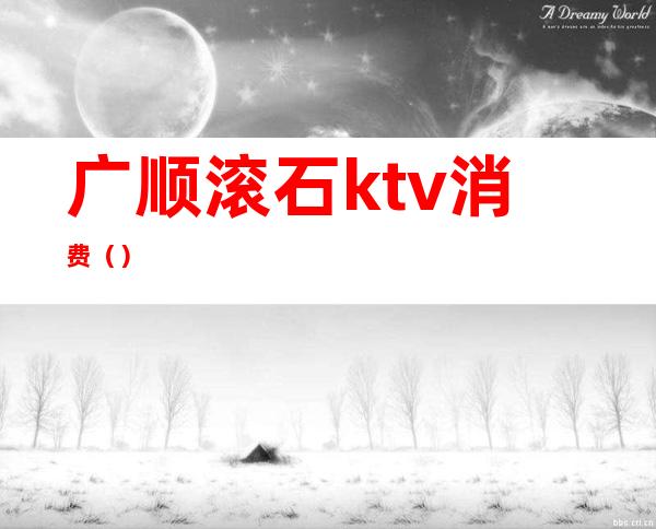 广顺滚石ktv消费（）