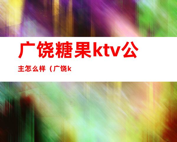 广饶糖果ktv公主怎么样(广饶ktv陪唱)