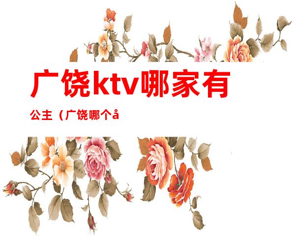 广饶ktv哪家有公主(广饶哪个夜场公主最好)