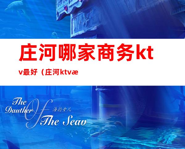 庄河哪家商务ktv最好(庄河ktv有陪唱的夜总会)