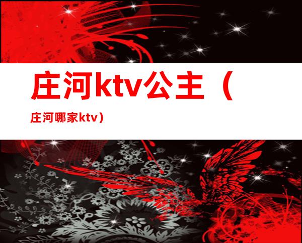 庄河ktv公主（庄河哪家ktv）
